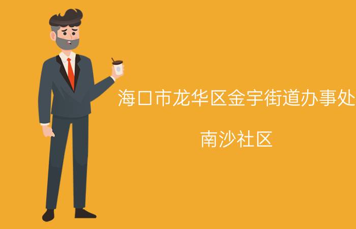 海口市龙华区金宇街道办事处（南沙社区 海南省海口市龙华区金宇街道下辖社区）